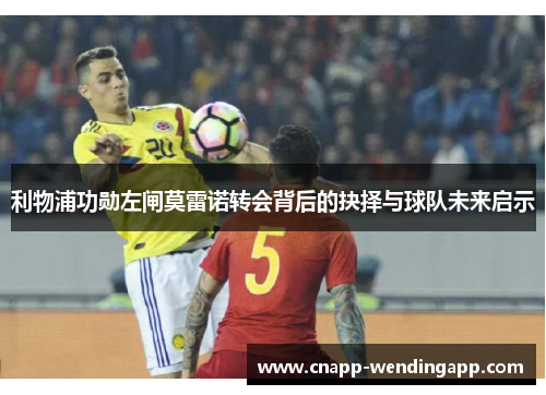 利物浦功勋左闸莫雷诺转会背后的抉择与球队未来启示