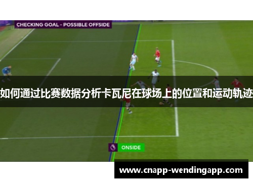 如何通过比赛数据分析卡瓦尼在球场上的位置和运动轨迹