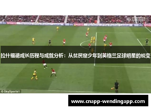 拉什福德成长历程与成就分析：从贫民窟少年到英格兰足球明星的蜕变