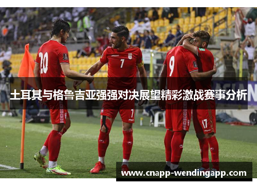 土耳其与格鲁吉亚强强对决展望精彩激战赛事分析