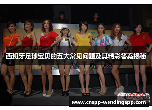 西班牙足球宝贝的五大常见问题及其精彩答案揭秘
