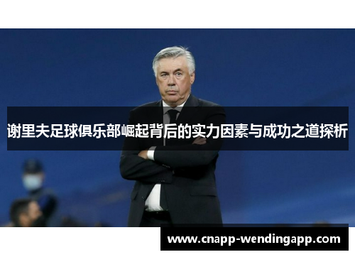 谢里夫足球俱乐部崛起背后的实力因素与成功之道探析
