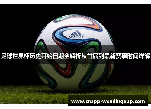 足球世界杯历史开始日期全解析从首届到最新赛事时间详解