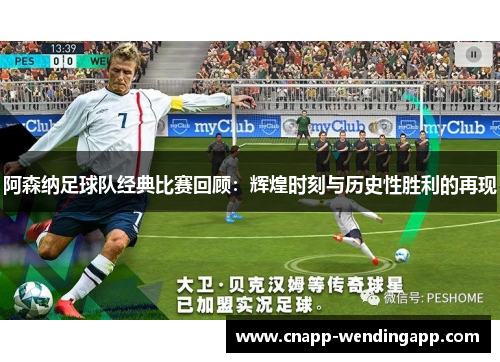 阿森纳足球队经典比赛回顾：辉煌时刻与历史性胜利的再现
