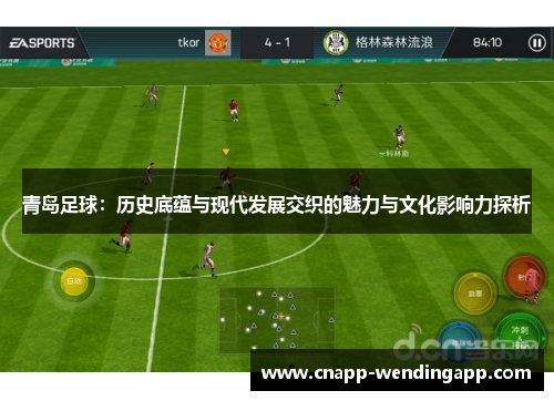 青岛足球：历史底蕴与现代发展交织的魅力与文化影响力探析