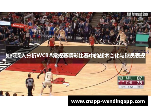 如何深入分析WCBA常规赛精彩比赛中的战术变化与球员表现