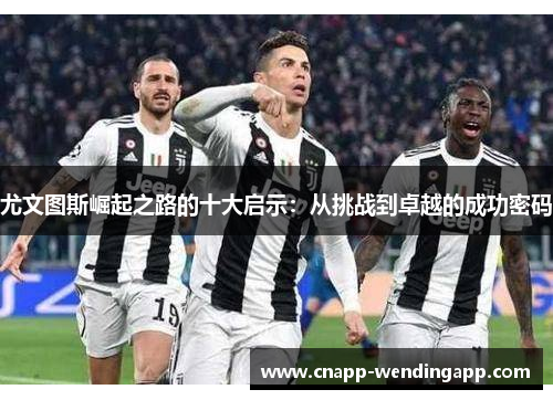 尤文图斯崛起之路的十大启示：从挑战到卓越的成功密码