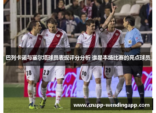巴列卡诺与塞尔塔球员表现评分分析 谁是本场比赛的亮点球员