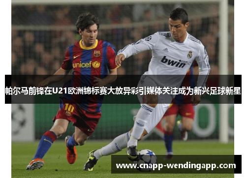 帕尔马前锋在U21欧洲锦标赛大放异彩引媒体关注成为新兴足球新星 帕尔马前锋在U21欧洲锦标赛大放异彩引媒体关注成为新兴足球新星