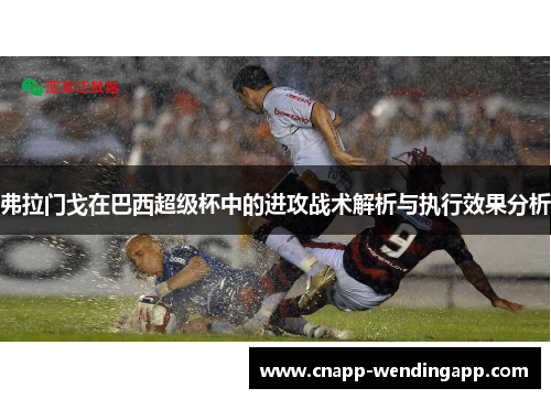 弗拉门戈在巴西超级杯中的进攻战术解析与执行效果分析 弗拉门戈在巴西超级杯中的进攻战术解析与执行效果分析