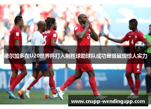 德尔加多在U20世界杯打入制胜球助球队成功晋级展现惊人实力 德尔加多在U20世界杯打入制胜球助球队成功晋级展现惊人实力
