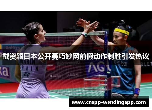 戴资颖日本公开赛巧妙网前假动作制胜引发热议 戴资颖日本公开赛巧妙网前假动作制胜引发热议