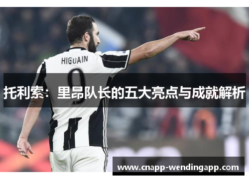 托利索:里昂队长的五大亮点与成就解析 托利索:里昂队长的五大亮点与成就解析