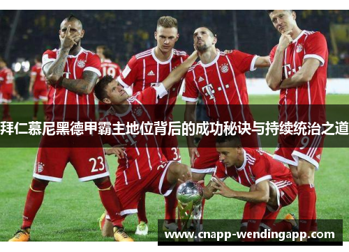 拜仁慕尼黑德甲霸主地位背后的成功秘诀与持续统治之道 拜仁慕尼黑德甲霸主地位背后的成功秘诀与持续统治之道
