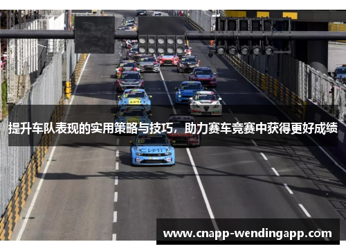 提升车队表现的实用策略与技巧，助力赛车竞赛中获得更好成绩