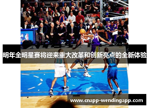明年全明星赛将迎来重大改革和创新亮点的全新体验 明年全明星赛将迎来重大改革和创新亮点的全新体验