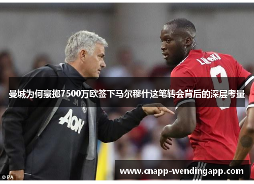 曼城为何豪掷7500万欧签下马尔穆什这笔转会背后的深层考量 曼城为何豪掷7500万欧签下马尔穆什这笔转会背后的深层考量
