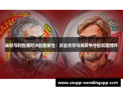 曼联与利物浦对决的重要性:历史恩怨与英超争夺的双重博弈 曼联与利物浦对决的重要性:历史恩怨与英超争夺的双重博弈