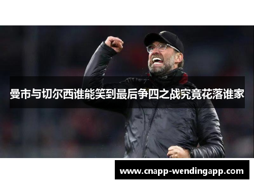 曼市与切尔西谁能笑到最后争四之战究竟花落谁家 曼市与切尔西谁能笑到最后争四之战究竟花落谁家