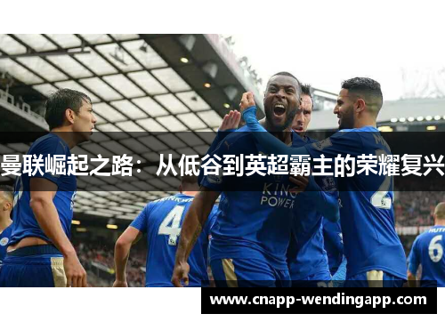 曼联崛起之路：从低谷到英超霸主的荣耀复兴