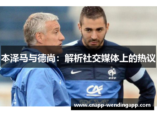 本泽马与德尚：解析社交媒体上的热议