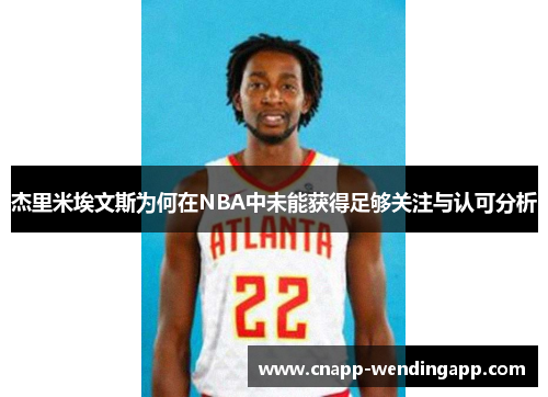 杰里米埃文斯为何在NBA中未能获得足够关注与认可分析 杰里米埃文斯为何在NBA中未能获得足够关注与认可分析