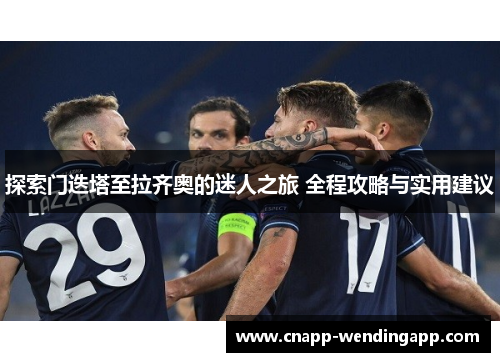 探索门迭塔至拉齐奥的迷人之旅 全程攻略与实用建议