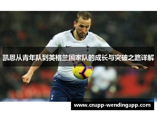 凯恩从青年队到英格兰国家队的成长与突破之路详解 凯恩从青年队到英格兰国家队的成长与突破之路详解