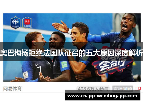 奥巴梅扬拒绝法国队征召的五大原因深度解析