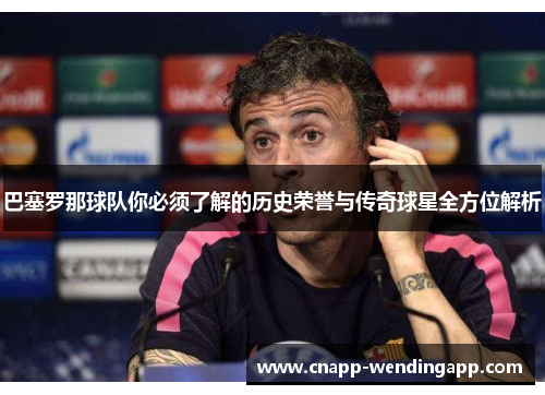 巴塞罗那球队你必须了解的历史荣誉与传奇球星全方位解析