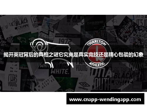 揭开英冠背后的真相之谜它究竟是真实竞技还是精心包装的幻象 揭开英冠背后的真相之谜它究竟是真实竞技还是精心包装的幻象