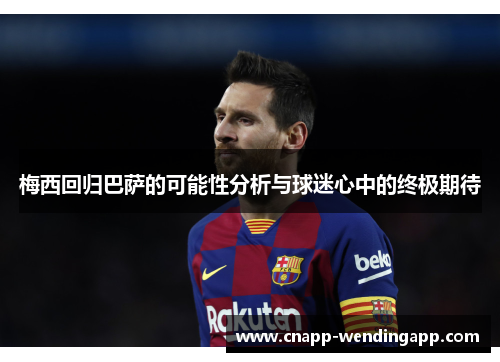 梅西回归巴萨的可能性分析与球迷心中的终极期待