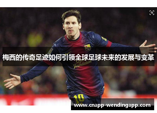 梅西的传奇足迹如何引领全球足球未来的发展与变革