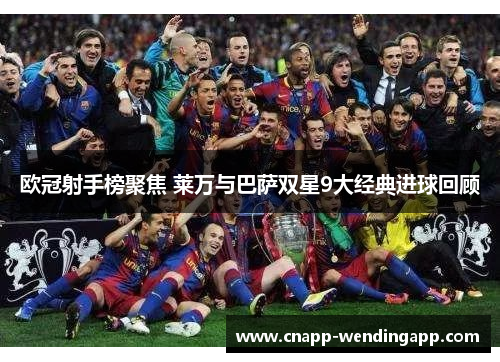 欧冠射手榜聚焦 莱万与巴萨双星9大经典进球回顾
