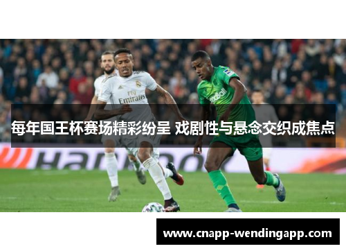 每年国王杯赛场精彩纷呈 戏剧性与悬念交织成焦点