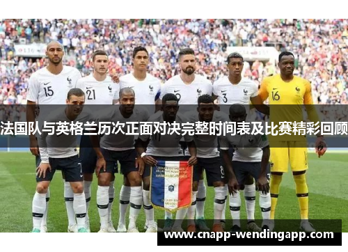 法国队与英格兰历次正面对决完整时间表及比赛精彩回顾