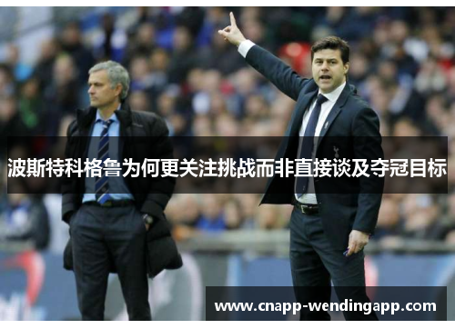 波斯特科格鲁为何更关注挑战而非直接谈及夺冠目标