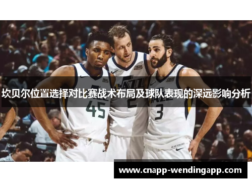 坎贝尔位置选择对比赛战术布局及球队表现的深远影响分析