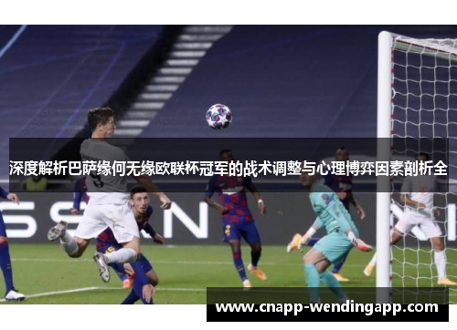 深度解析巴萨缘何无缘欧联杯冠军的战术调整与心理博弈因素剖析全