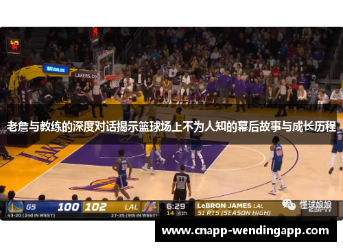 老詹与教练的深度对话揭示篮球场上不为人知的幕后故事与成长历程
