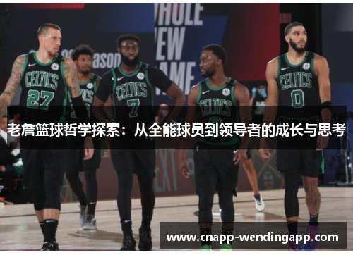 老詹篮球哲学探索:从全能球员到领导者的成长与思考 老詹篮球哲学探索:从全能球员到领导者的成长与思考
