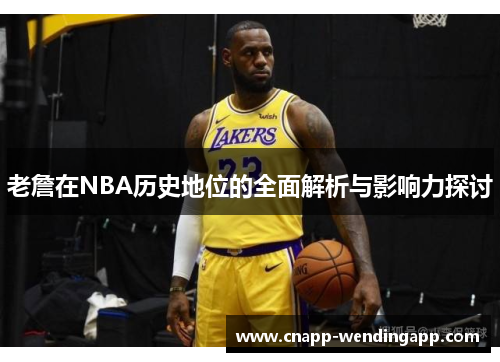 老詹在NBA历史地位的全面解析与影响力探讨 老詹在NBA历史地位的全面解析与影响力探讨