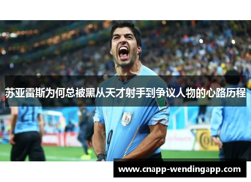 苏亚雷斯为何总被黑从天才射手到争议人物的心路历程 苏亚雷斯为何总被黑从天才射手到争议人物的心路历程