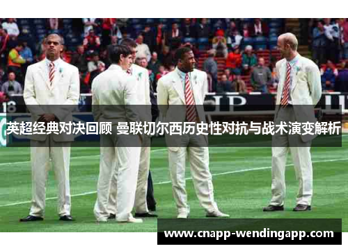 英超经典对决回顾 曼联切尔西历史性对抗与战术演变解析