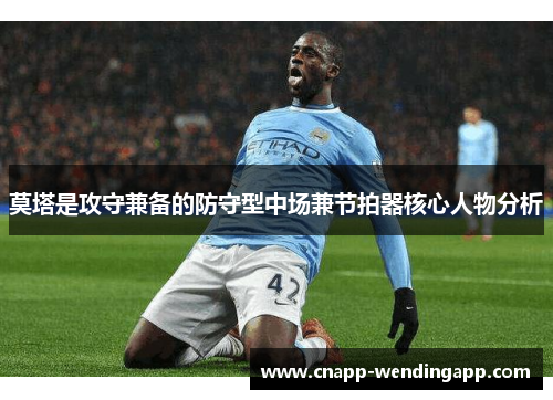 莫塔是攻守兼备的防守型中场兼节拍器核心人物分析