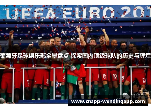 葡萄牙足球俱乐部全景盘点 探索国内顶级球队的历史与辉煌