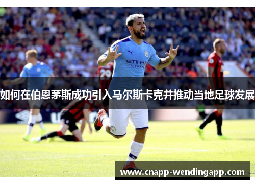 如何在伯恩茅斯成功引入马尔斯卡克并推动当地足球发展