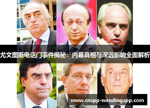 尤文图斯电话门事件揭秘：内幕真相与深远影响全面解析