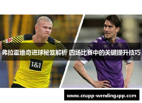 弗拉霍维奇进球秘笈解析 四场比赛中的关键提升技巧 弗拉霍维奇进球秘笈解析 四场比赛中的关键提升技巧