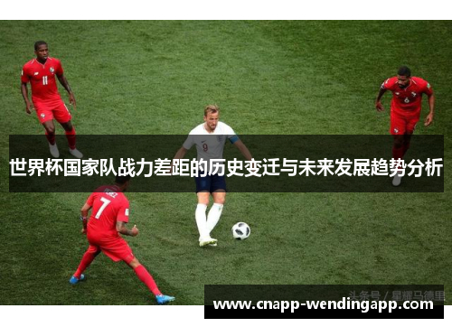 世界杯国家队战力差距的历史变迁与未来发展趋势分析